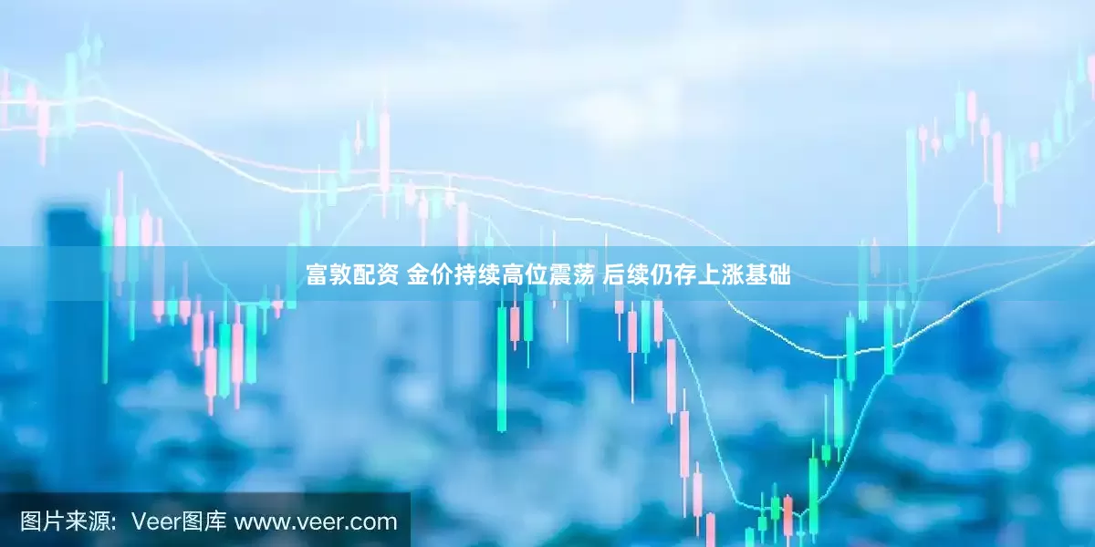 富敦配资 金价持续高位震荡 后续仍存上涨基础