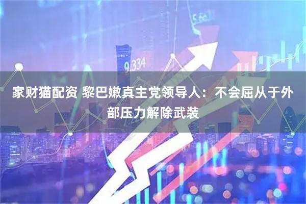 家财猫配资 黎巴嫩真主党领导人：不会屈从于外部压力解除武装