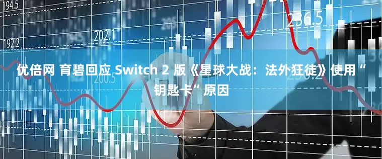 优倍网 育碧回应 Switch 2 版《星球大战：法外狂徒》使用“钥匙卡”原因