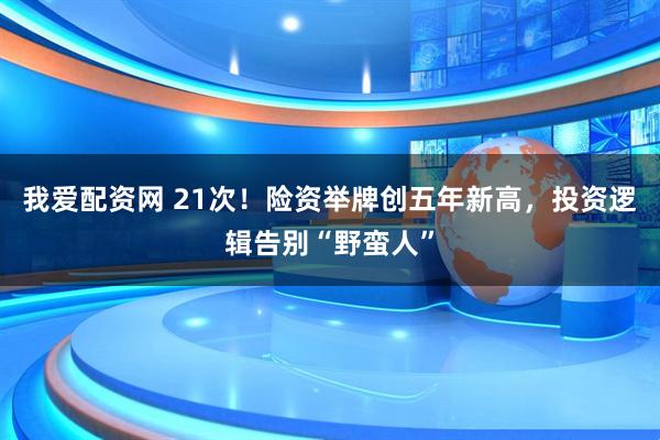 我爱配资网 21次！险资举牌创五年新高，投资逻辑告别“野蛮人”